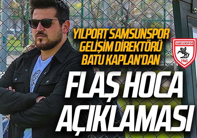 Yılport Samsunspor Gelişim Direktörü Batu Kaplan'dan Flaş Hoca Açıklaması