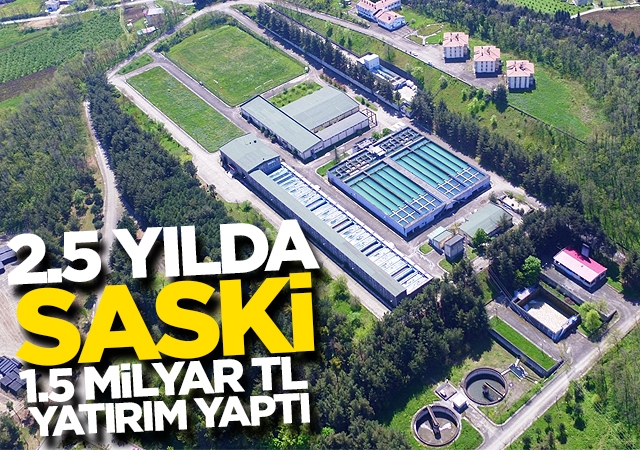 2,5 yılda SASKİ 1,5 Milyar TL yatırım yaptı
