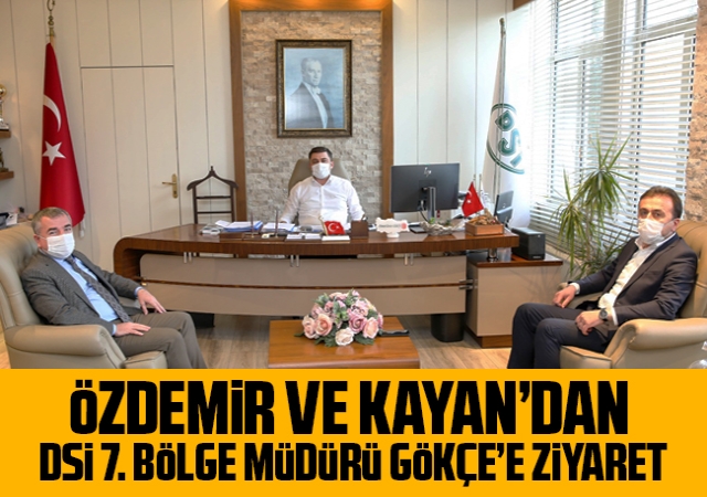 Özdemir ve Kayan’dan DSİ 7. Bölge Müdürü Gökçe’e ziyaret