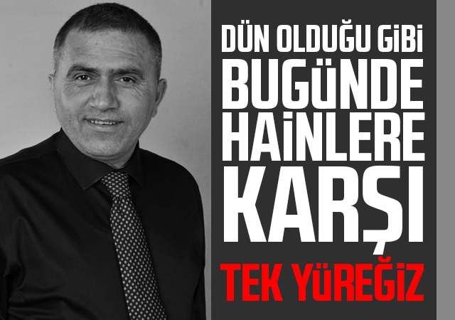 Dün Olduğu Gibi Bugünde Hainlere Karşı Tek Yüreğiz