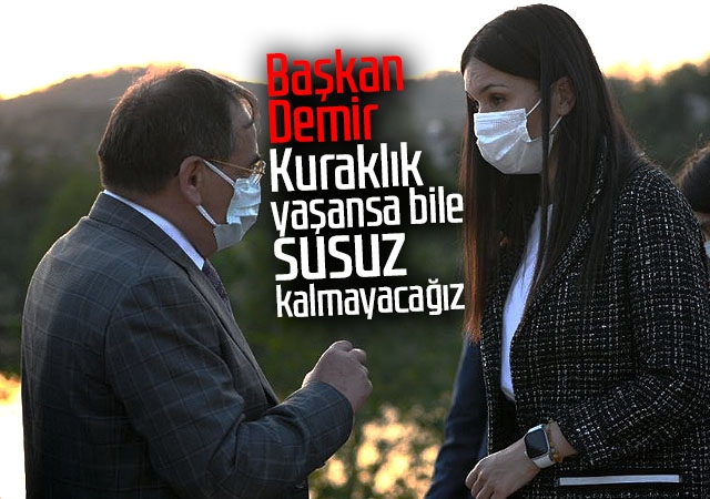 Başkan Demir : Kuraklık yaşansa bile susuz kalmayacağız