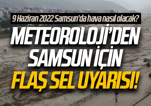 9 Haziran 2022 Samsun hava durumu nasıl? Meteoroloji'den Samsun için sel uyarısı