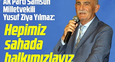 AK Parti Samsun Milletvekili Yusuf Ziya Yılmaz: Hepimiz sahada halkımızlayız
