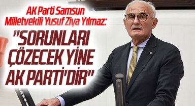AK Parti Samsun Milletvekili Yusuf Ziya Yılmaz: Sorunları Çözecek Yine AK Parti'dir