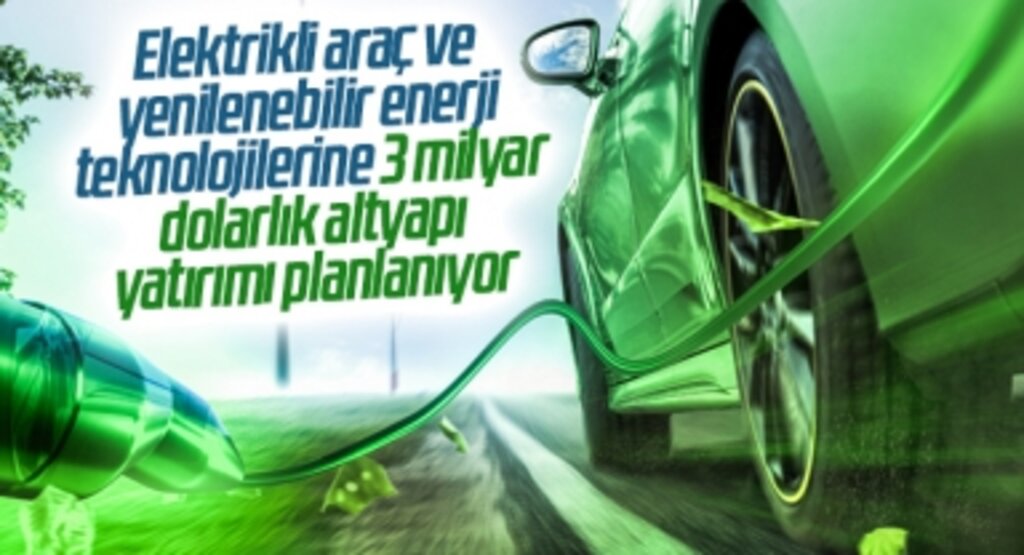 Elektrikli araç ve yenilenebilir enerji teknolojilerine 3 milyar dolarlık altyapı yatırımı planlanıyor