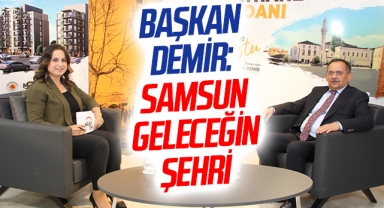 Samsun Büyükşehir Belediye Başkanı Mustafa Demir: Samsun geleceğin şehri