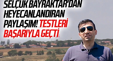 Selçuk Bayraktar'dan heyecanlandıran paylaşım! Testleri başarıyla geçti