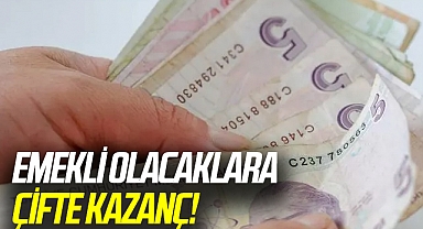 Temmuz'da emekli olacaklara çifte kazanç!