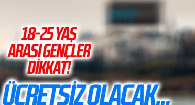 18-25 yaş arası gençler dikkat! Ücretsiz olacak...