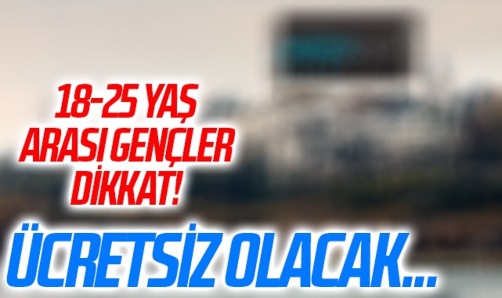 18-25 yaş arası gençler dikkat! Ücretsiz olacak...