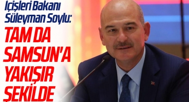 İçişleri Bakanı Süleyman Soylu: Tam da Samsun'a Yakışır Şekilde