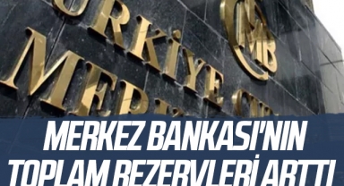 Merkez Bankası'nın toplam rezervleri arttı