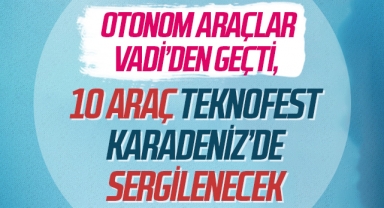 Otonom araçlar Vadi’den geçti, 10 araç TEKNOFEST Karadeniz’de sergilenecek