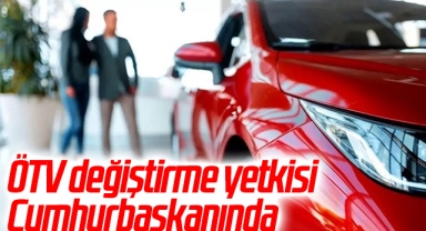 ÖTV değiştirme yetkisi Cumhurbaşkanında