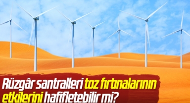 Rüzgâr santralleri toz fırtınalarının etkilerini hafifletebilir mi?