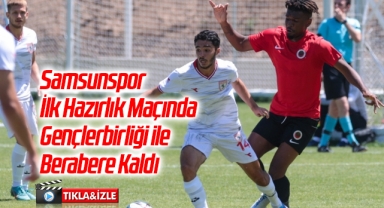 Samsunspor İlk Hazırlık Maçında Gençlerbirliği ile Berabere Kaldı