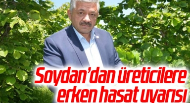 Soydan’dan üreticilere erken hasat uyarısı