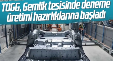 TOGG, Gemlik tesisinde deneme üretimi hazırlıklarına başladı