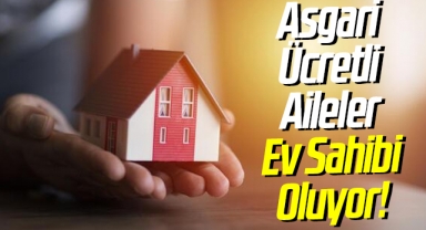 Asgari Ücretli Aileler Ev Sahibi Oluyor!