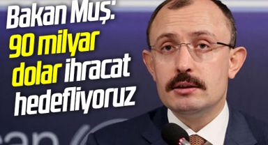 Bakan Muş: 90 milyar dolar ihracat hedefliyoruz
