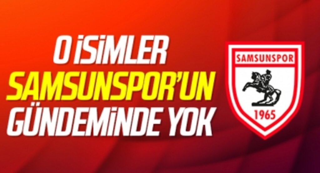 O isimler Samsunspor'un gündeminde yok