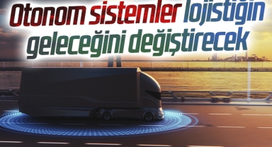 Otonom sistemler lojistiğin geleceğini değiştirecek