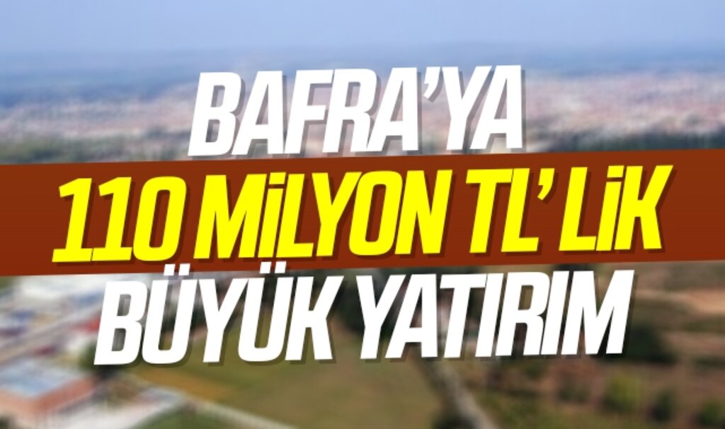Samsun Bafra’ya 110 milyon TL’ lik büyük yatırım