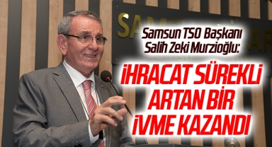 Samsun TSO Başkanı Salih Zeki Murzioğlu: İhracat Sürekli Artan Bir İvme Kazandı