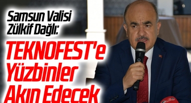 Samsun Valisi Zülkif Dağlı: TEKNOFEST'e Yüzbinler Akın Edecek