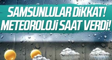 Samsunlular Dikkat! Meteoroloji Saat Verdi!