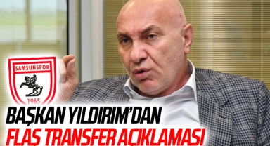 Samsunspor Başkanı Yüksel Yıldırım'dan Transfer Açıklaması!