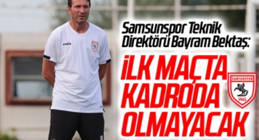 Samsunspor Teknik Direktörü Bayram Bektaş: İlk Maçta Kadroda Olmayacak
