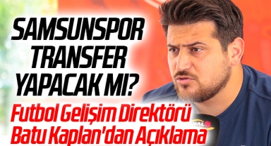 Samsunspor Transfer Yapacak Mı? Futbol Gelişim Direktörü Batu Kaplan'dan Açıklama