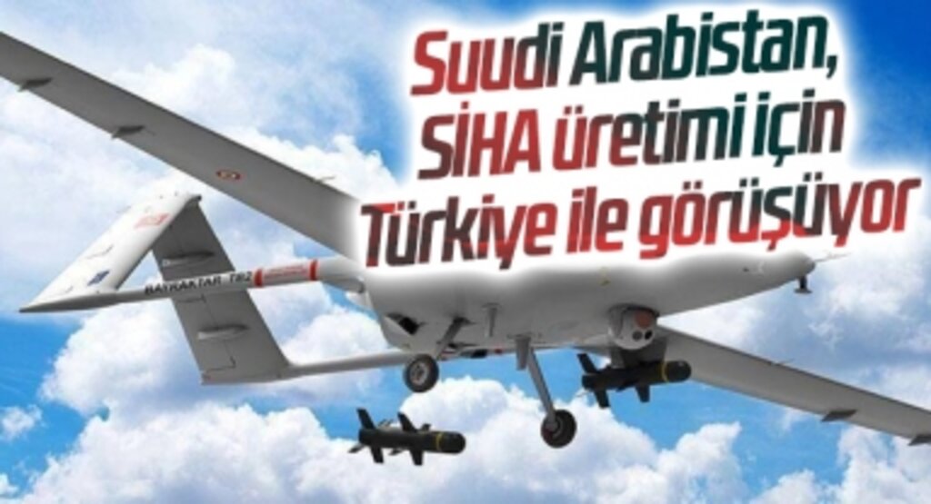 Suudi Arabistan, SİHA üretimi için Türkiye ile görüşüyor