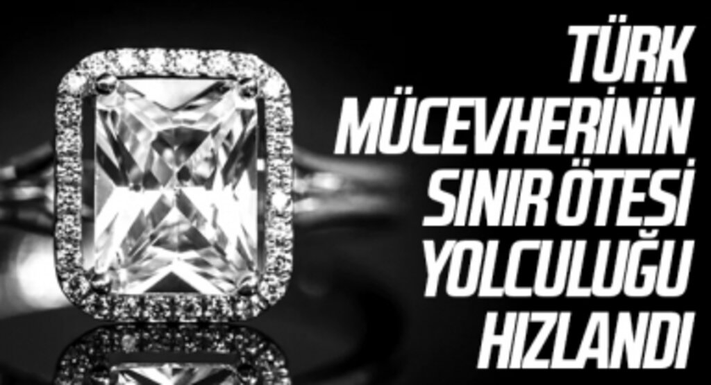 Türk mücevherinin sınır ötesi yolculuğu hızlandı
