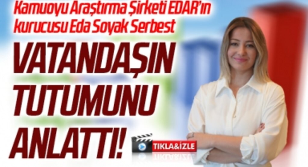 Kamuoyu Araştırma Şirketi EDAR’ın kurucusu Eda Soyak Serbest, Vatandaşın tutumunu anlattı!