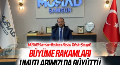 MÜSİAD Samsun Başkanı Hasan Tahsin Şengül: Büyüme Rakamları Umutlarımızı Da Büyüttü