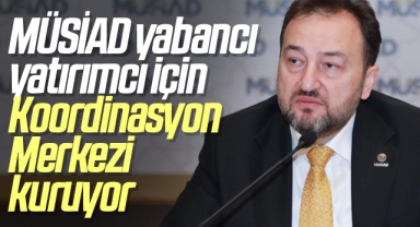 MÜSİAD yabancı yatırımcı için “Uluslararası Yatırım ve Koordinasyon Merkezi” kuruyor