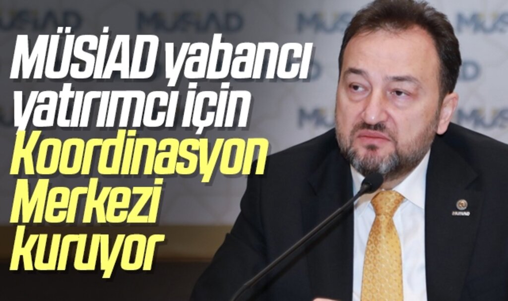 MÜSİAD yabancı yatırımcı için “Uluslararası Yatırım ve Koordinasyon Merkezi” kuruyor