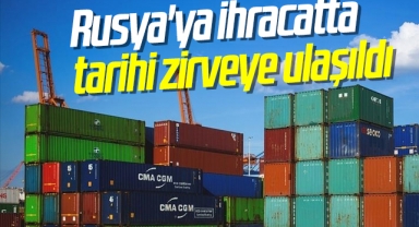Rusya'ya ihracatta tarihi zirveye ulaşıldı