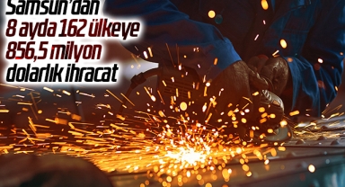 Samsun’dan 8 ayda 162 ülkeye 856,5 milyon dolarlık ihracat