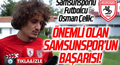 Samsunspor takımı Kaptanı Osman Çelik: Önemli Olan Samsunspor'un Başarısı