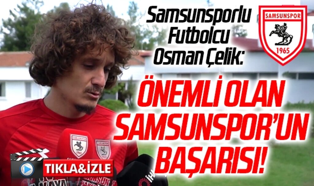 Samsunspor takımı Kaptanı Osman Çelik: Önemli Olan Samsunspor'un Başarısı