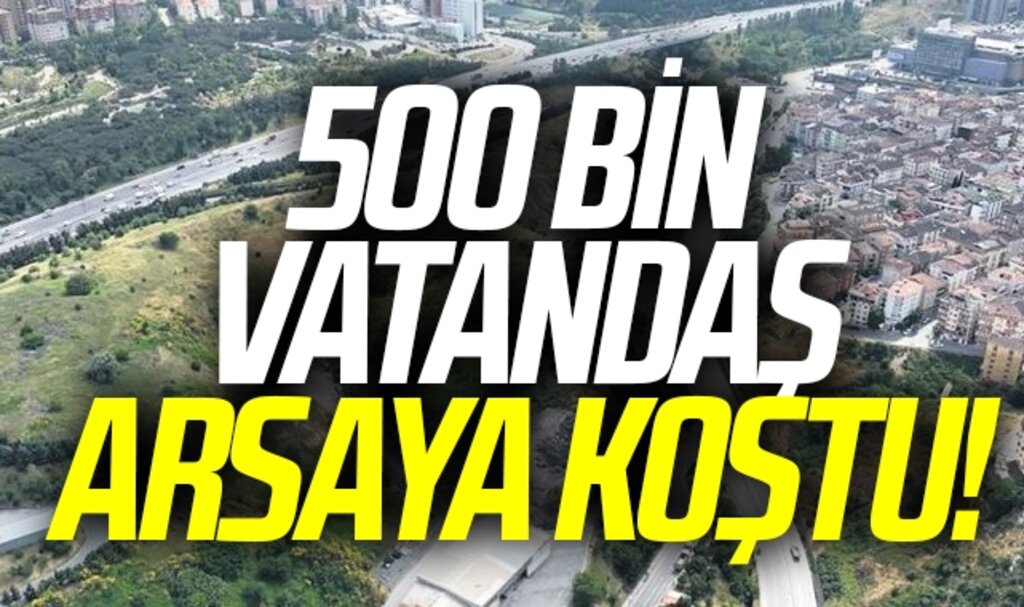 500 bin vatandaş arsaya koştu