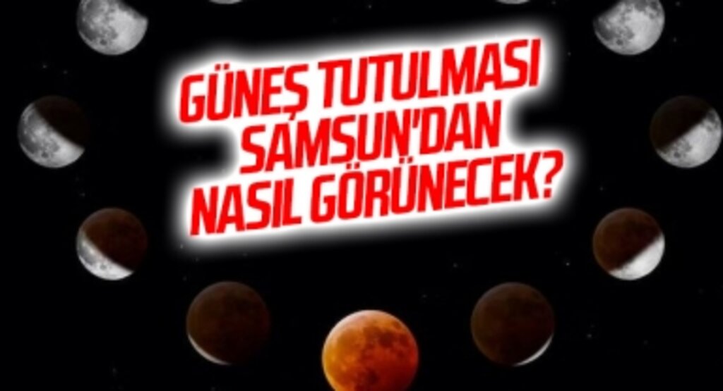 Güneş tutulması saat kaçta? Samsun'dan Nasıl Görünecek? Güneş tutulması izlenir mi, nasıl izlenir?
