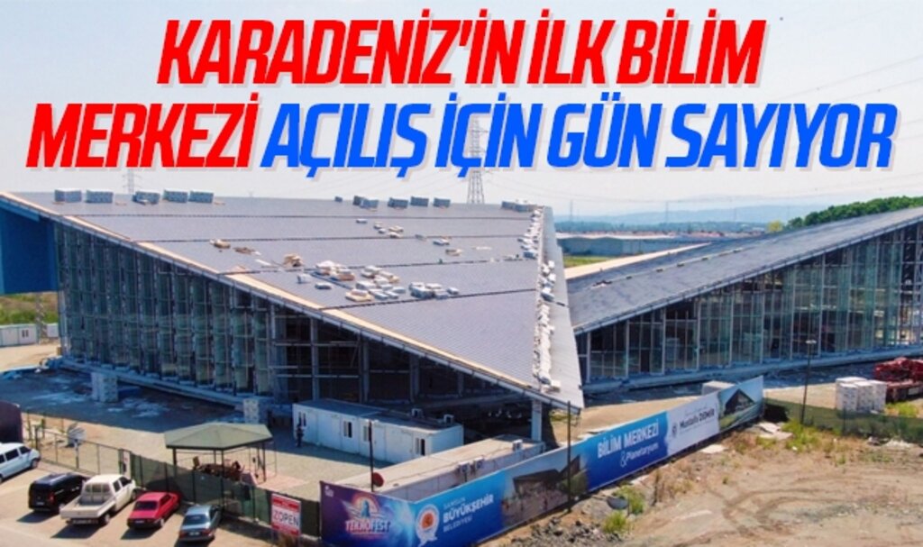 Karadeniz'in ilk bilim merkezi açılış için gün sayıyor