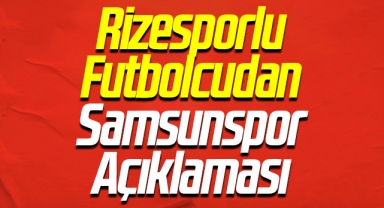 Rizesporlu Futbolcudan Samsunspor Açıklaması