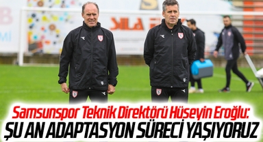 Samsunspor Teknik Direktörü Hüseyin Eroğlu: Şu an adaptasyon süreci yaşıyoruz