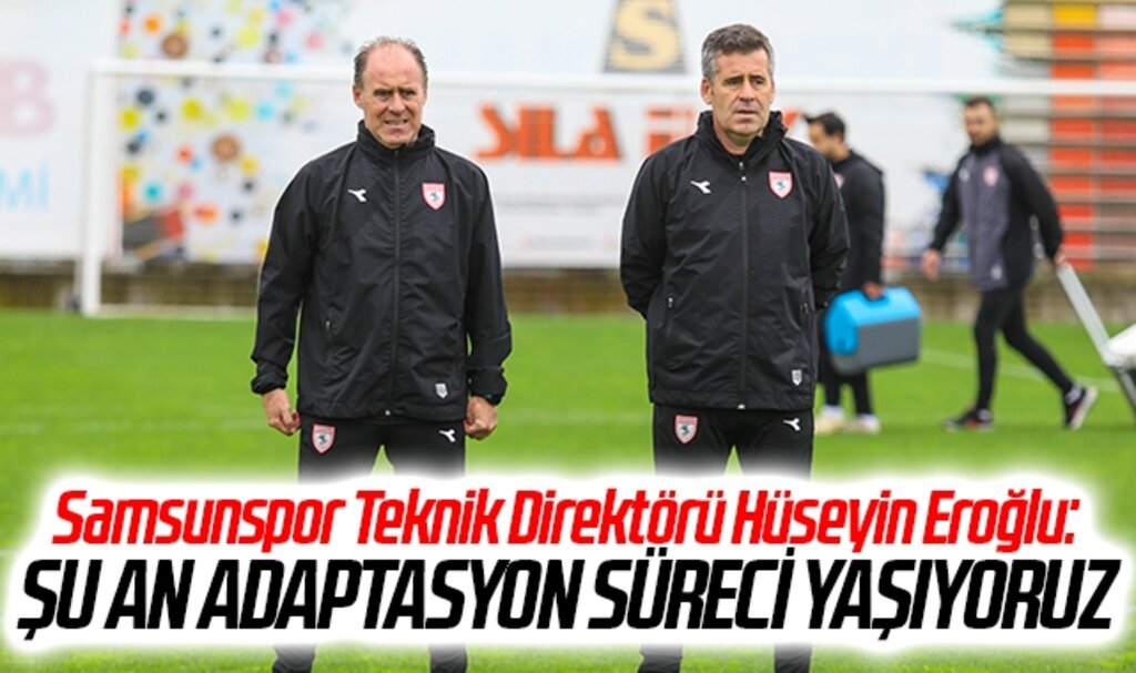 Samsunspor Teknik Direktörü Hüseyin Eroğlu: Şu an adaptasyon süreci yaşıyoruz