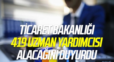 Ticaret Bakanlığı 419 uzman yardımcısı alacağını duyurdu